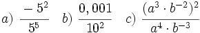 a)\ \cfrac{-5^2}{5^5} \quad b)\ \cfrac{0,001}{10^2} \quad c)\ \cfrac{(a^3 \cdot b^{-2})^2}{a^4 \cdot b^{-3}}