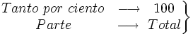 \left . \begin{matrix} Tanto \ por \ ciento ~ \ \longrightarrow \ ~100 \\ \qquad \quad Parte \qquad \quad \longrightarrow \ Total \end{matrix} \right \}