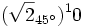 (\sqrt{2}_{45^\circ})^10