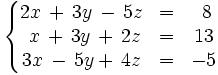 \left\{ \begin{matrix}     2x \, + \, 3y \, - \, 5z & = & ~8     \\     ~x \, + \, 3y \, + \, 2z & = & 13     \\     3x \, - \, 5y + \, 4z & = & -5   \end{matrix} \right.