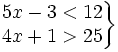 \left . \begin{matrix} 5x-3 < 12 \\ 4x+1 > 25 \end{matrix} \right \}
