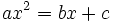 ax^2 = bx + c\;