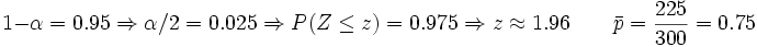1- \alpha = 0.95 \Rightarrow \alpha/2=0.025 \Rightarrow P(Z\le z)=0.975 \Rightarrow z \approx 1.96 \qquad \bar{p}= \frac{225}{300}=0.75