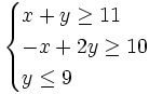 \begin{cases} x+y \ge 11 \\ -x+2y \ge 10 \\ y \le 9 \end{cases}