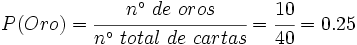 P(Oro)=\cfrac{n^\circ \ de \ oros}{n^\circ \ total \ de \ cartas}=\cfrac{10}{40}=0.25
