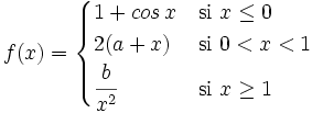 f(x) = \begin{cases} 1+cos \, x & \mbox{si }x \le 0 \\  2(a+x) & \mbox{si }0<x<1 \\  \cfrac{b}{x^2} & \mbox{si }x \ge 1 \end{cases}