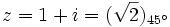 z=1+i=(\sqrt{2})_{45^\circ}