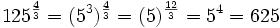 125^\frac{4}{3} = (5^3)^\frac{4}{3} = (5)^\frac{12}{3} = 5^4 = 625