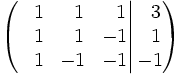 \left(   \left.       \begin{matrix}       ~~1 & ~~1 & ~~1       \\       ~~1 & ~~1 & -1       \\       ~~1 & -1 & -1     \end{matrix}   \right|   \begin{matrix}     ~~3     \\     ~~1     \\     -1   \end{matrix} \right)