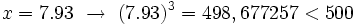 x=7.93 \ \rightarrow \ (7.93)^3= 498,677257 < 500\;