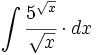 \int \cfrac{5^{\sqrt{x}}}{\sqrt{x}} \cdot dx