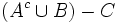 (A^c \cup B)- C