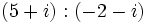 \,(5+i):(-2-i)