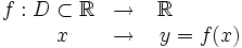 \begin{matrix} f:D \subset \mathbb{R} & \rightarrow & \mathbb{R} \qquad \quad \\ \quad \ x& \rightarrow & \ y=f(x) \end{matrix}