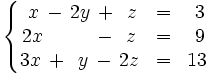 \left\{ \begin{matrix}     ~x \, - \, 2y \, + \, ~z & = & ~3     \\     2x \,  \, \qquad \, - \, ~z & = & ~9     \\     3x \, + \, ~y \, - \, 2z & = & 13   \end{matrix} \right.