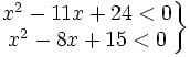 \left . \begin{matrix} x^2-11x+24 < 0 \\ x^2-8x+15 < 0 \end{matrix} \right \}