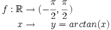 \begin{matrix} f:\mathbb{R} \rightarrow (-\cfrac{\pi}{2},\cfrac{\pi}{2}\,)  \\  \, \qquad \qquad  \  \ \ \ x   \rightarrow \ \ \ \  y=arctan(x) \end{matrix}