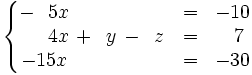 \left\{ \begin{matrix}     -~~5x \qquad \qquad \quad & = & -10     \\     ~~~~4x \, + \, ~y \, - \, ~z & = & ~~7     \\     -15x \qquad \qquad \quad & = & -30   \end{matrix} \right.