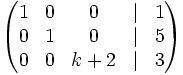 \left( \begin{matrix}     1 & 0 & 0 & | & 1     \\     0 & 1 & 0 & | & 5     \\     0 & 0 & k+2 & | & 3   \end{matrix} \right)