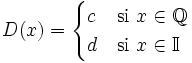 D(x) = \begin{cases} c & \mathrm{si \ } x \in \mathbb{Q} \\ d & \mathrm{si \ } x \in \mathbb{I} \\ \end{cases}