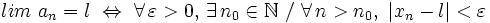 lim \ a_n = l \ \Leftrightarrow \ \forall \, \varepsilon > 0, \, \exists \, n_0 \in \mathbb{N} \ / \ \forall \, n > n_0, \ |x_n -l|<\varepsilon