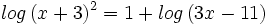 log \, (x+3)^2=1+log \, (3x-11) \;