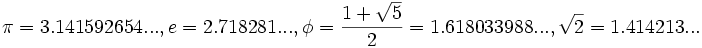 \pi=3.141592654..., e=2.718281..., \phi = \frac{1 + \sqrt{5}}{2} = 1.618033988... ,\sqrt{2}=1.414213...