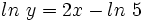 ln \ y=2x - ln \ 5