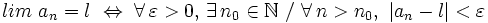 lim \ a_n = l \ \Leftrightarrow \ \forall \, \varepsilon > 0, \, \exists \, n_0 \in \mathbb{N} \ / \ \forall \, n > n_0, \ |a_n -l|<\varepsilon