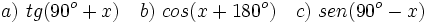 a)\ tg(90^o+x) \quad b)\ cos(x+180^o) \quad c)\ sen(90^o-x)