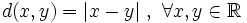 d(x,y)=|x-y|~,~ \forall x, y \in \mathbb{R}