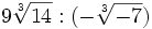 9\sqrt[3]{14} : (-\sqrt[3]{-7}) \;