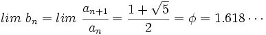 lim \ b_n=lim \ \cfrac{a_{n+1}}{a_n}= \frac{1 + \sqrt{5}}{2} = \phi = 1.618 \cdots