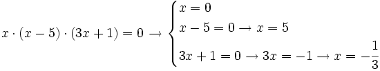 x \cdot (x-5)\cdot (3x+1)=0\;\! \rightarrow \begin{cases} x = 0  \\ x-5=0 \rightarrow x=5 \\ 3x+1=0 \rightarrow 3x=-1 \rightarrow x= -\cfrac{1} {3}  \end{cases}
