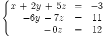 \left\{   \begin{matrix}     x \, + \, 2y \, + \, 5z & = & -3     \\     \quad -6y \, - 7z & = & 11     \\     \qquad \quad - \, 0z & = & 12   \end{matrix} \right.