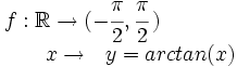 \begin{matrix} f:\mathbb{R} \rightarrow (-\cfrac{\pi}{2},\cfrac{\pi}{2}\,)  \\  \, \qquad \qquad  \  \ \ \ x   \rightarrow \ \  y=arctan(x) \end{matrix}