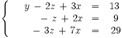 \left\{ \begin{matrix}     ~~~~y \, - \, 2z \, + \, 3x & = & 13     \\     ~~\quad \, \quad -  \, z \, + \, 2x & = & ~9     \\     ~~\quad \, - \, 3z \, + \, 7x & = & ~29   \end{matrix} \right.