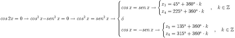 cos \, 2x = 0 \rightarrow cos^2 \, x - sen^2 \, x = 0 \rightarrow cos^2 \, x = sen^2 \, x \rightarrow  \begin{cases} cos \, x = sen \, x \rightarrow  \begin{cases} x_3 = 45^\circ + 360^\circ \cdot k  \\ x_4 = 225^\circ + 360^\circ \cdot k   \end{cases}  \, , \quad k \in \mathbb{Z} \\ \acute{o} \\ cos \, x = -sen \, x \rightarrow  \begin{cases} x_5 = 135^\circ + 360^\circ \cdot k  \\ x_6 = 315^\circ + 360^\circ \cdot k   \end{cases}  \, , \quad k \in \mathbb{Z}   \end{cases}