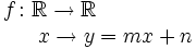 \begin{matrix} f \colon \mathbb{R}  \rightarrow \mathbb{R}  \\ \, \qquad \qquad \qquad x  \rightarrow y=mx+n \end{matrix}