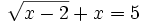 \sqrt{x-2} +x = 5