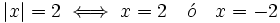 |x|=2 \iff x=2 \quad \acute{o} \quad x=-2