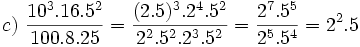 c)\ \frac{10^3.16.5^2}{100.8.25}= \frac{(2.5)^3.2^4.5^2}{2^2.5^2.2^3.5^2}= \frac{2^7.5^5}{2^5.5^4}=2^2.5