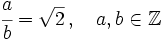 \cfrac {a}{b}=\sqrt{2} \, , \quad a, b \in \mathbb{Z}