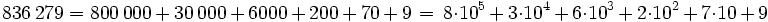 836\,279 = 800\,000 \, + \, 30\,000 \, + \, 6000 \, + \, 200 \, + \, 70\, +\, 9\, =\, 8 \cdot 10^5 \, + \, 3 \cdot 10^4 \, + \, 6 \cdot 10^3 \, + \, 2 \cdot 10^2 \, + \, 7 \cdot 10 \, + \, 9