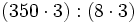 (350 \cdot 3)  : (8 \cdot 3)