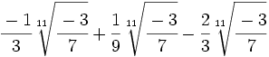 \cfrac{-1}{3}\sqrt[11]{\cfrac{-3}{7}}+\cfrac{1}{9}\sqrt[11]{\cfrac{-3}{7}}-\cfrac{2}{3}\sqrt[11]{\cfrac{-3}{7}}