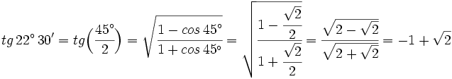 tg \, 22^\circ \, 30'= tg \Big( \cfrac{45^\circ}{2} \Big)=\sqrt{\cfrac{1-cos \, 45^\circ}{1+cos \, 45^\circ}}=\sqrt{\cfrac{1-\cfrac{\sqrt{2}}{2}}{1+\cfrac{\sqrt{2}}{2}}}=\cfrac{\sqrt{2-\sqrt{2}}}{\sqrt{2+\sqrt{2}}}=-1+\sqrt{2}
