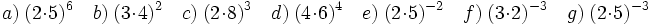 a)\ (2 \cdot 5)^6 \quad b)\ (3 \cdot 4)^2 \quad c)\ (2 \cdot 8)^3 \quad d)\ (4 \cdot 6)^4 \quad e)\ (2 \cdot 5)^{-2} \quad f)\ (3 \cdot 2)^{-3} \quad g)\ (2 \cdot 5)^{-3}