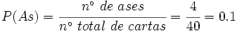 P(As)=\cfrac{n^\circ \ de \ ases}{n^\circ \ total \ de \ cartas}=\cfrac{4}{40}=0.1