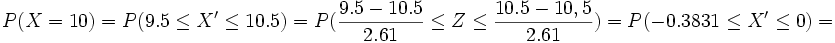 P(X = 10) = P(9.5 \le X' \le 10.5)=P( \frac{9.5-10.5} {2.61} \le Z \le \frac{10.5-10,5} {2.61})=  P(-0.3831 \le X' \le 0)=